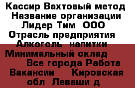 Кассир Вахтовый метод › Название организации ­ Лидер Тим, ООО › Отрасль предприятия ­ Алкоголь, напитки › Минимальный оклад ­ 35 000 - Все города Работа » Вакансии   . Кировская обл.,Леваши д.